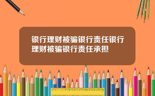 银行理财被骗银行责任银行理财被骗银行责任承担