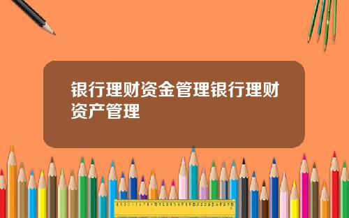 银行理财资金管理银行理财资产管理