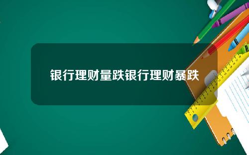 银行理财量跌银行理财暴跌
