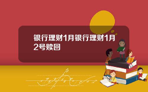 银行理财1月银行理财1月2号赎回