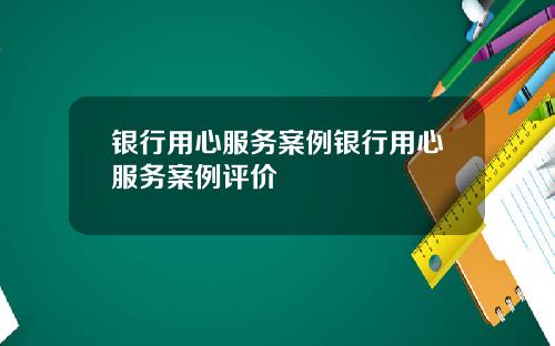 银行用心服务案例银行用心服务案例评价