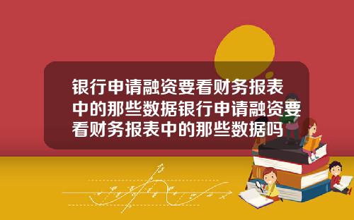 银行申请融资要看财务报表中的那些数据银行申请融资要看财务报表中的那些数据吗