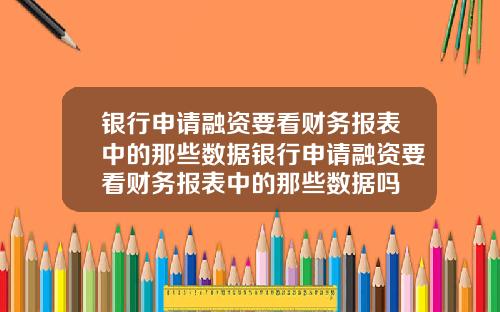 银行申请融资要看财务报表中的那些数据银行申请融资要看财务报表中的那些数据吗