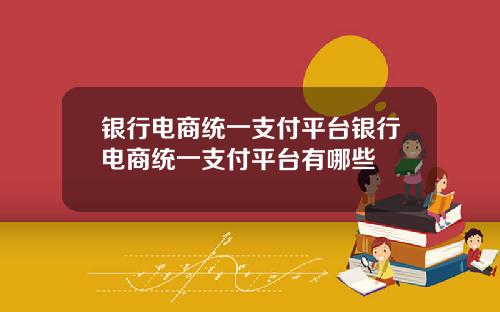 银行电商统一支付平台银行电商统一支付平台有哪些