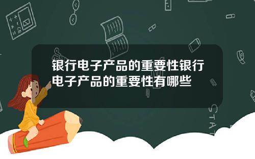 银行电子产品的重要性银行电子产品的重要性有哪些