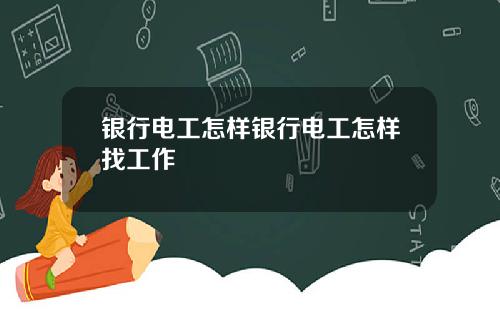 银行电工怎样银行电工怎样找工作