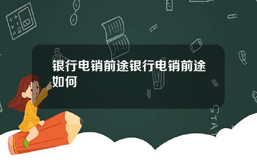 银行电销前途银行电销前途如何