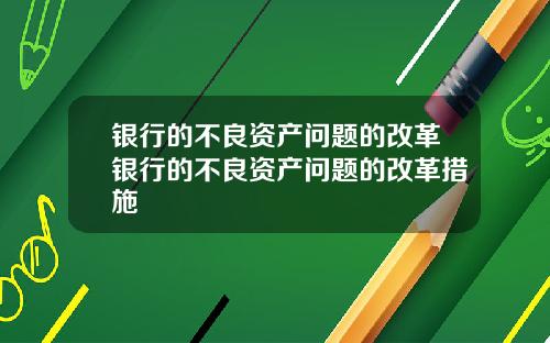 银行的不良资产问题的改革银行的不良资产问题的改革措施