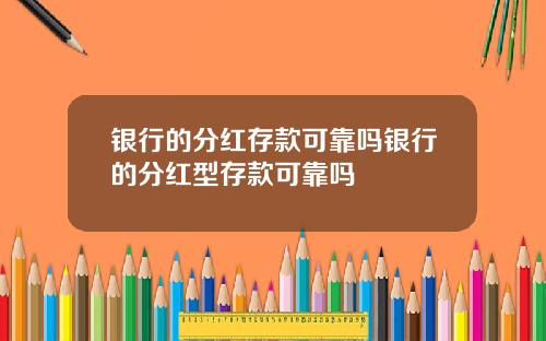 银行的分红存款可靠吗银行的分红型存款可靠吗