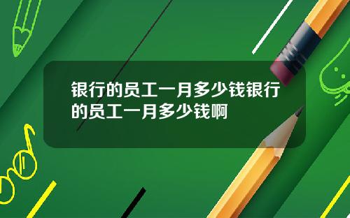 银行的员工一月多少钱银行的员工一月多少钱啊