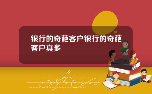 银行的奇葩客户银行的奇葩客户真多