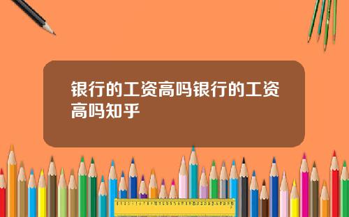 银行的工资高吗银行的工资高吗知乎