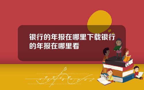 银行的年报在哪里下载银行的年报在哪里看