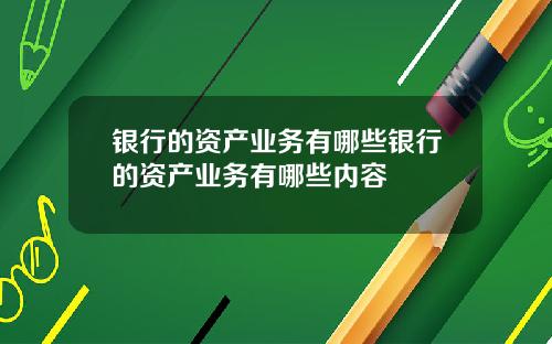 银行的资产业务有哪些银行的资产业务有哪些内容