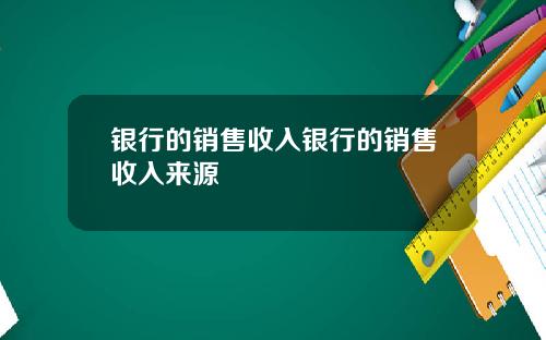 银行的销售收入银行的销售收入来源