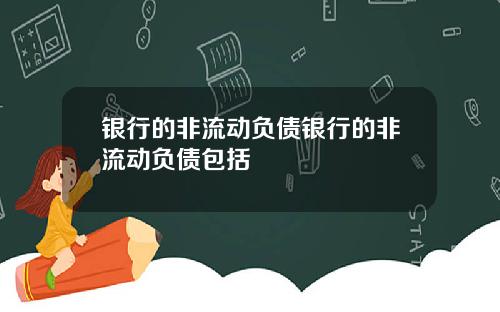 银行的非流动负债银行的非流动负债包括
