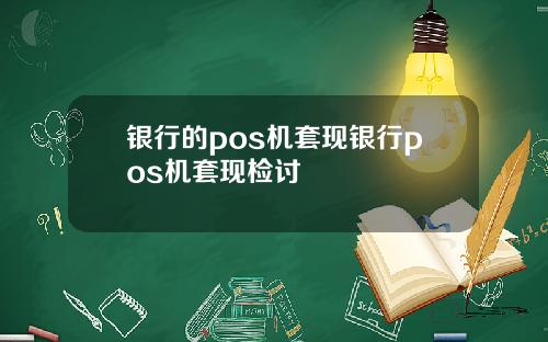 银行的pos机套现银行pos机套现检讨