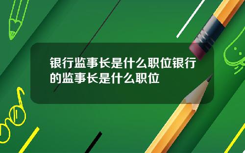 银行监事长是什么职位银行的监事长是什么职位