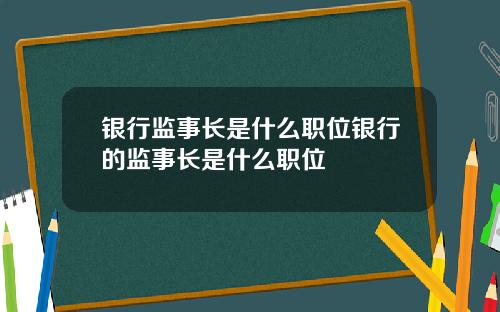 银行监事长是什么职位银行的监事长是什么职位