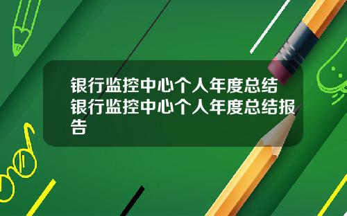 银行监控中心个人年度总结银行监控中心个人年度总结报告