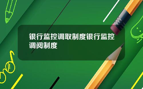 银行监控调取制度银行监控调阅制度