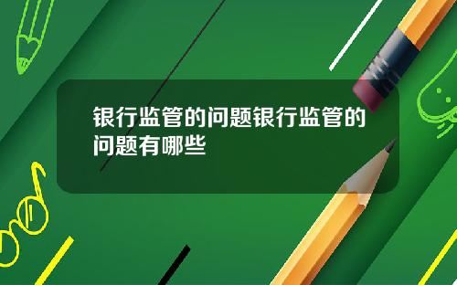 银行监管的问题银行监管的问题有哪些