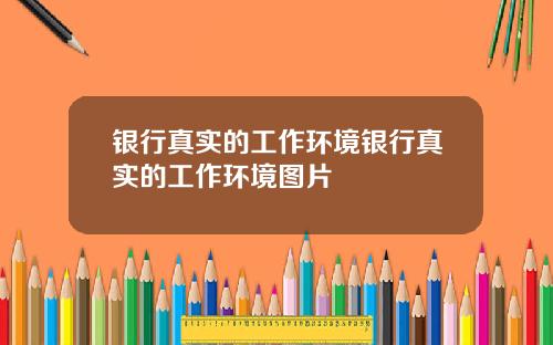 银行真实的工作环境银行真实的工作环境图片
