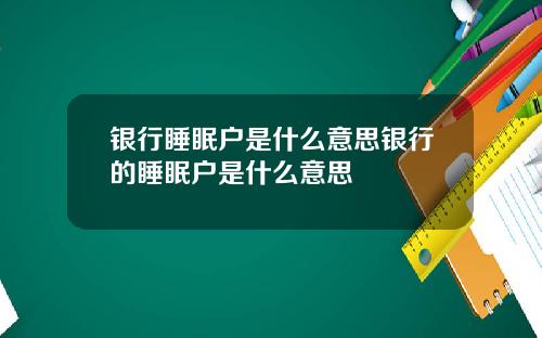银行睡眠户是什么意思银行的睡眠户是什么意思