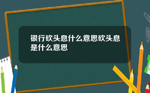 银行砍头息什么意思砍头息是什么意思