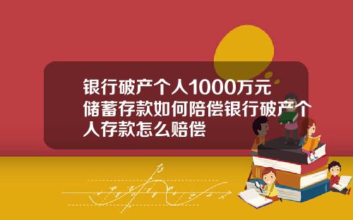 银行破产个人1000万元储蓄存款如何陪偿银行破产个人存款怎么赔偿