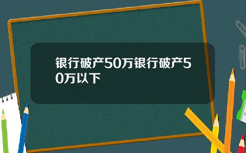 银行破产50万银行破产50万以下