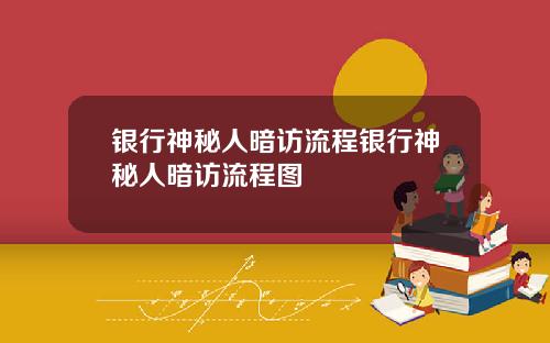 银行神秘人暗访流程银行神秘人暗访流程图