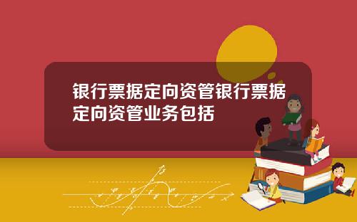 银行票据定向资管银行票据定向资管业务包括