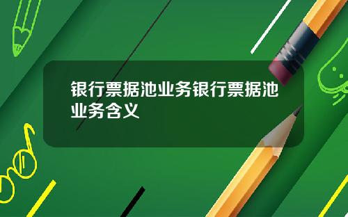 银行票据池业务银行票据池业务含义