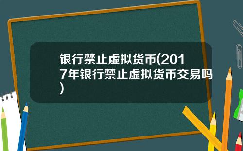 银行禁止虚拟货币(2017年银行禁止虚拟货币交易吗)