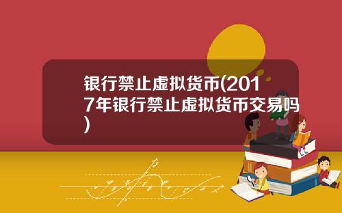 银行禁止虚拟货币(2017年银行禁止虚拟货币交易吗)