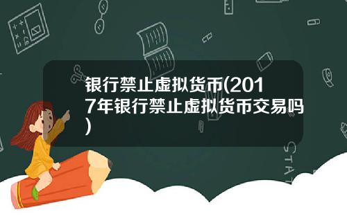 银行禁止虚拟货币(2017年银行禁止虚拟货币交易吗)