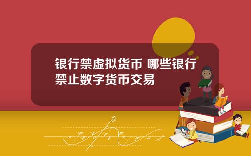 银行禁虚拟货币 哪些银行禁止数字货币交易