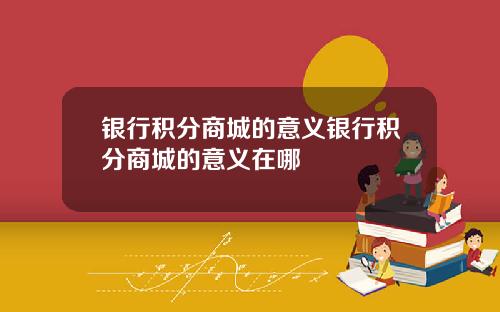 银行积分商城的意义银行积分商城的意义在哪