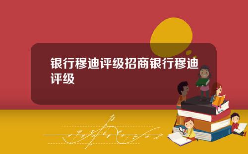 银行穆迪评级招商银行穆迪评级