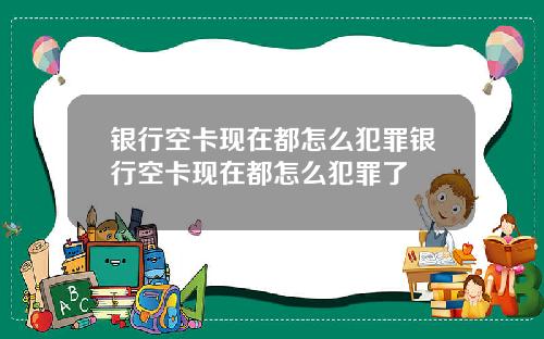银行空卡现在都怎么犯罪银行空卡现在都怎么犯罪了