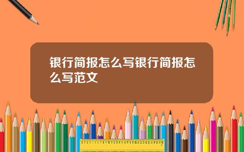 银行简报怎么写银行简报怎么写范文