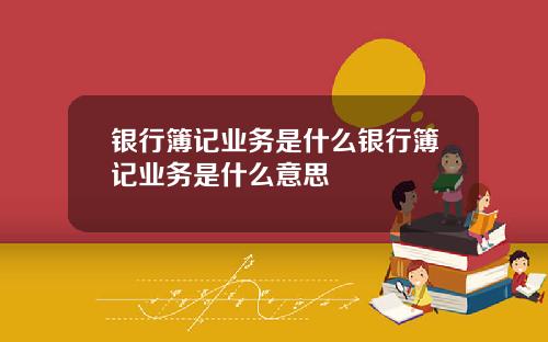 银行簿记业务是什么银行簿记业务是什么意思