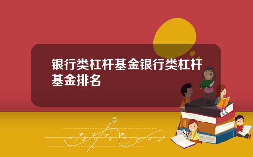 银行类杠杆基金银行类杠杆基金排名