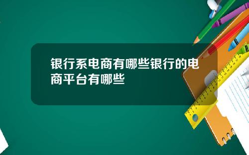 银行系电商有哪些银行的电商平台有哪些