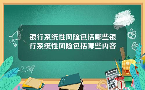 银行系统性风险包括哪些银行系统性风险包括哪些内容