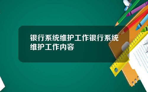 银行系统维护工作银行系统维护工作内容