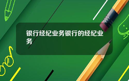 银行经纪业务银行的经纪业务
