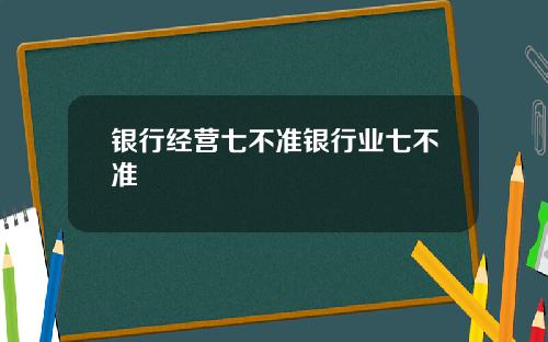 银行经营七不准银行业七不准