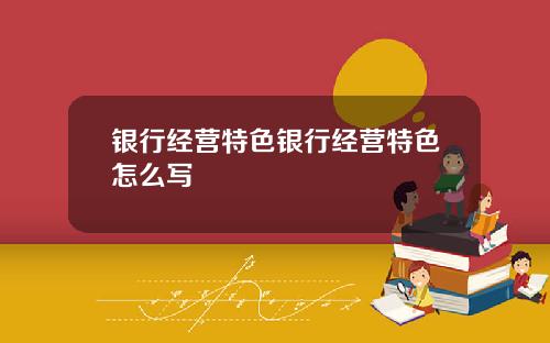 银行经营特色银行经营特色怎么写